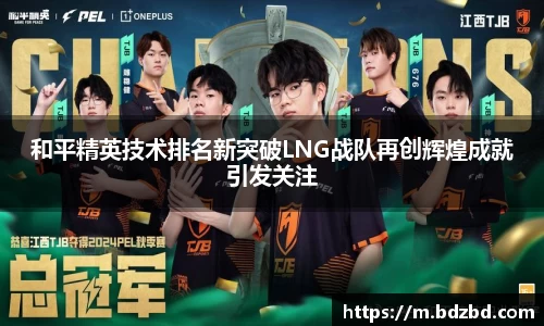 和平精英技术排名新突破LNG战队再创辉煌成就引发关注